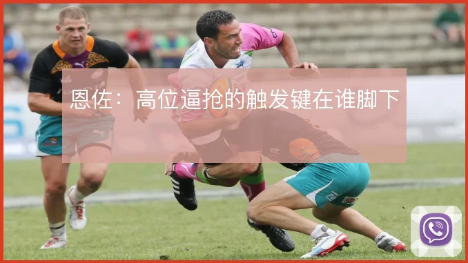 恩佐:高位逼抢的触发键在谁脚下