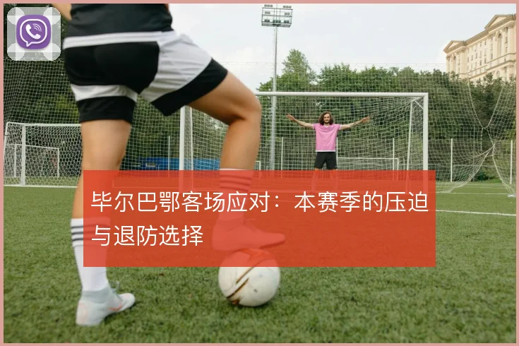 毕尔巴鄂客场应对：本赛季的压迫与退防选择