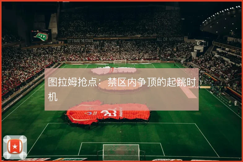 图拉姆抢点：禁区内争顶的起跳时机