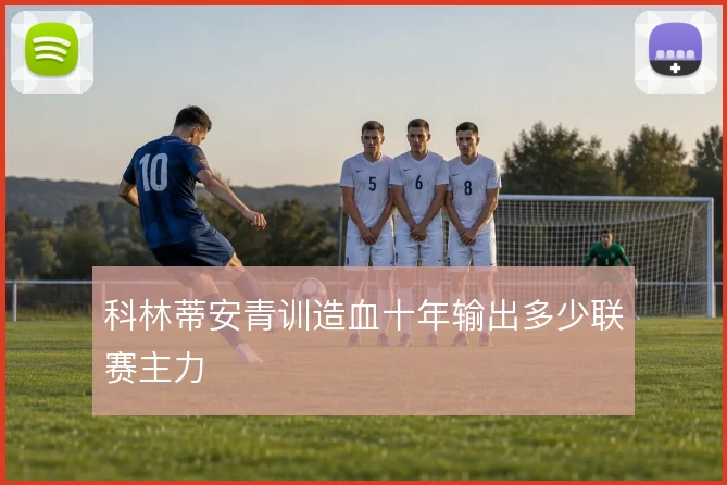 科林蒂安青训造血十年输出多少联赛主力