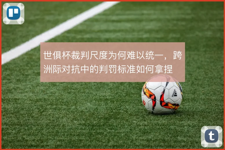 世俱杯裁判尺度为何难以统一,跨洲际对抗中的判罚标准如何拿捏