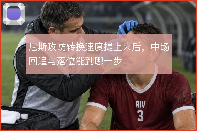 尼斯攻防转换速度提上来后，中场回追与落位能到哪一步