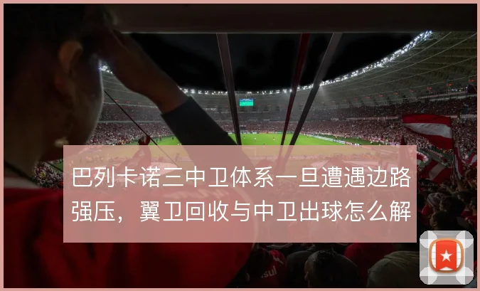 巴列卡诺三中卫体系一旦遭遇边路强压，翼卫回收与中卫出球怎么解