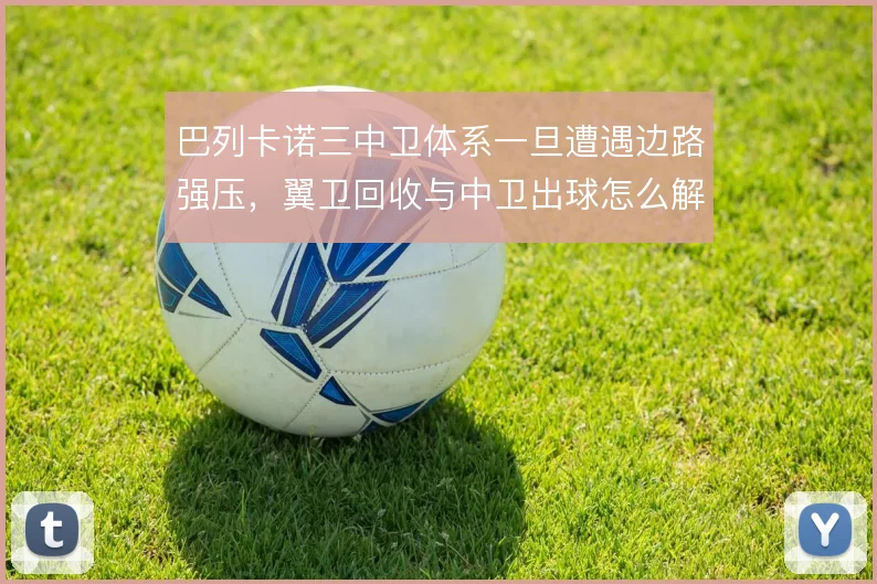 巴列卡诺三中卫体系一旦遭遇边路强压，翼卫回收与中卫出球怎么解