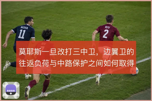莫耶斯一旦改打三中卫，边翼卫的往返负荷与中路保护之间如何取得平衡