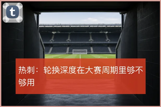 热刺：轮换深度在大赛周期里够不够用