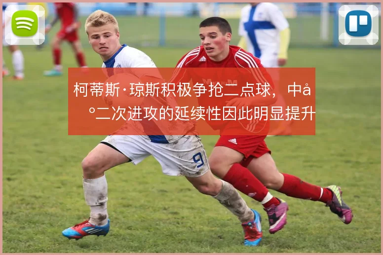 柯蒂斯·琼斯积极争抢二点球，中场二次进攻的延续性因此明显提升