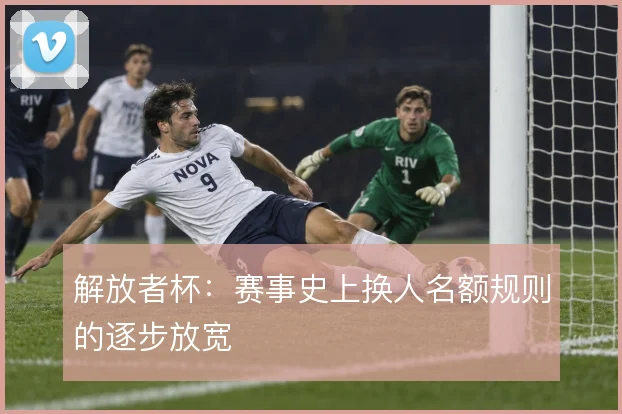 解放者杯：赛事史上换人名额规则的逐步放宽