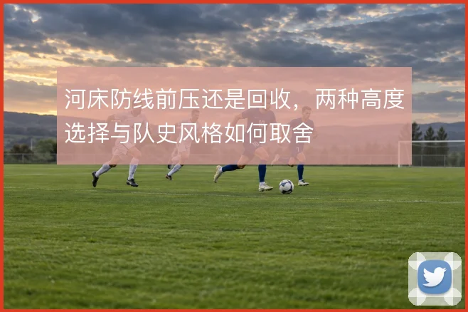 河床防线前压还是回收，两种高度选择与队史风格如何取舍