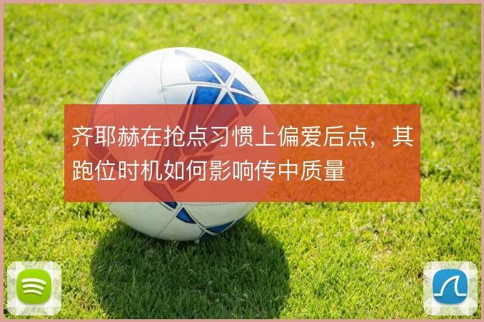 齐耶赫在抢点习惯上偏爱后点，其跑位时机如何影响传中质量