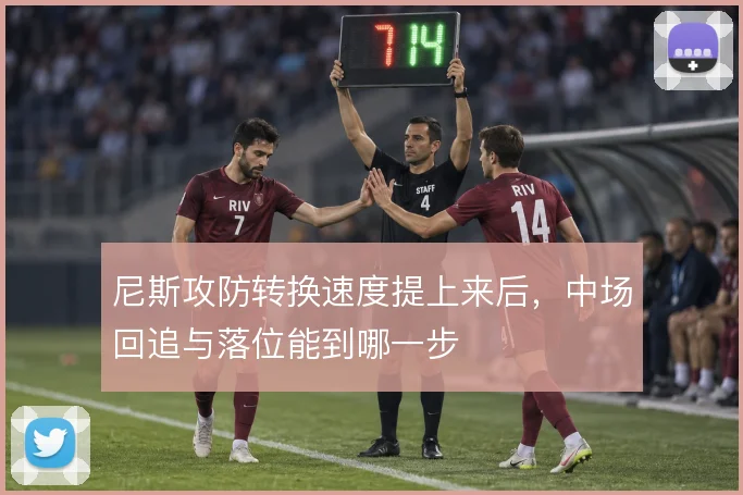 尼斯攻防转换速度提上来后，中场回追与落位能到哪一步