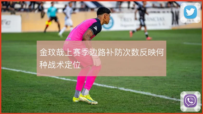 金玟哉上赛季边路补防次数反映何种战术定位