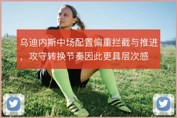乌迪内斯中场配置偏重拦截与推进，攻守转换节奏因此更具层次感