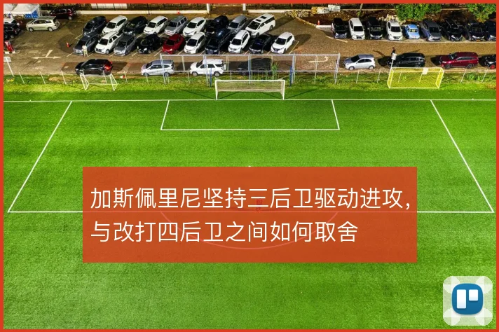 加斯佩里尼坚持三后卫驱动进攻，与改打四后卫之间如何取舍