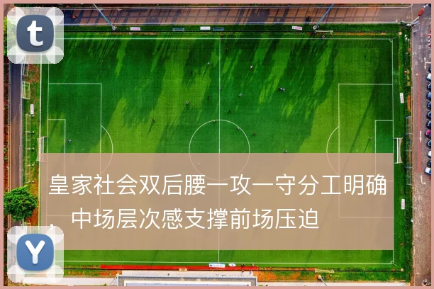皇家社会双后腰一攻一守分工明确,中场层次感支撑前场压迫