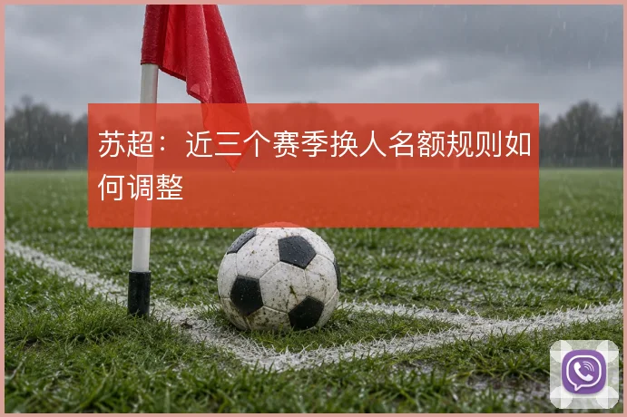 苏超：近三个赛季换人名额规则如何调整
