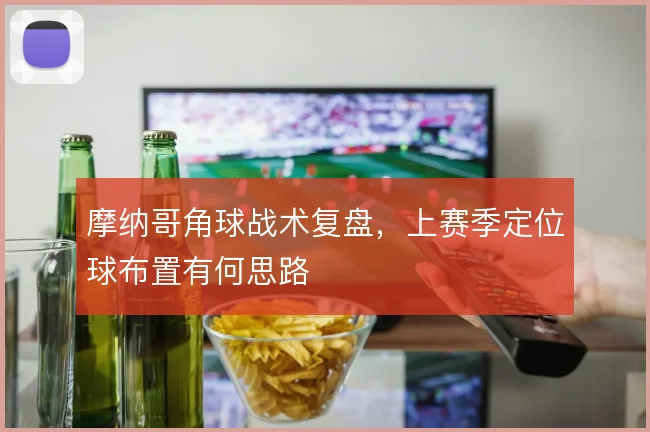 摩纳哥角球战术复盘,上赛季定位球布置有何思路