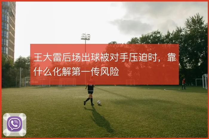 王大雷后场出球被对手压迫时，靠什么化解第一传风险
