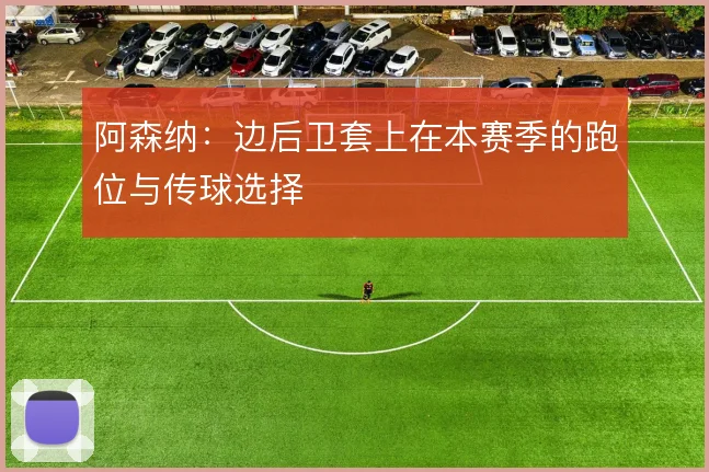 阿森纳:边后卫套上在本赛季的跑位与传球选择