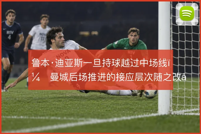 鲁本·迪亚斯一旦持球越过中场线，曼城后场推进的接应层次随之改变
