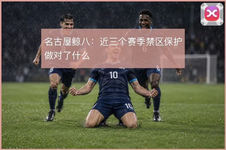 名古屋鲸八：近三个赛季禁区保护做对了什么