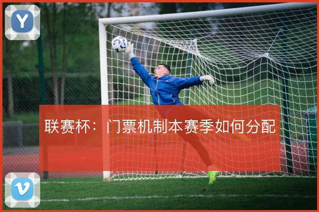 联赛杯：门票机制本赛季如何分配