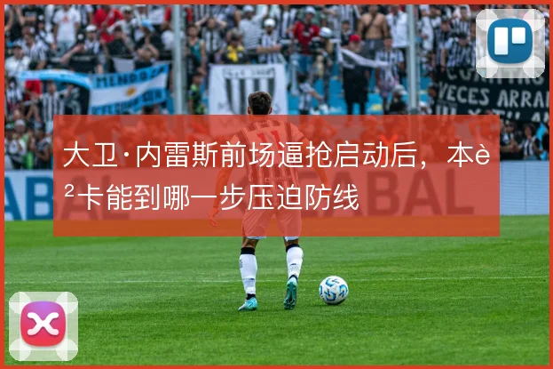 大卫·内雷斯前场逼抢启动后,本菲卡能到哪一步压迫防线