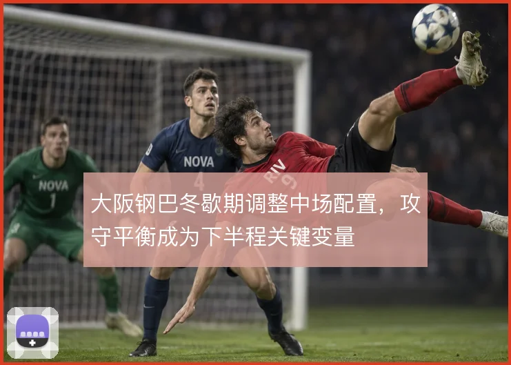 大阪钢巴冬歇期调整中场配置,攻守平衡成为下半程关键变量