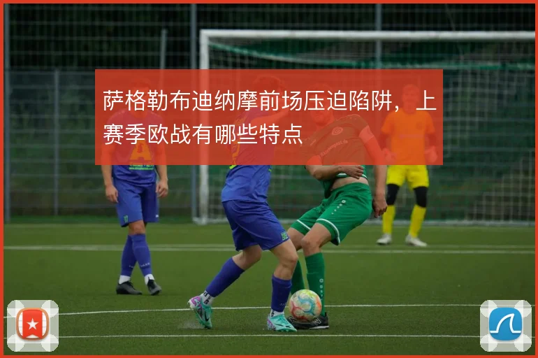 萨格勒布迪纳摩前场压迫陷阱，上赛季欧战有哪些特点