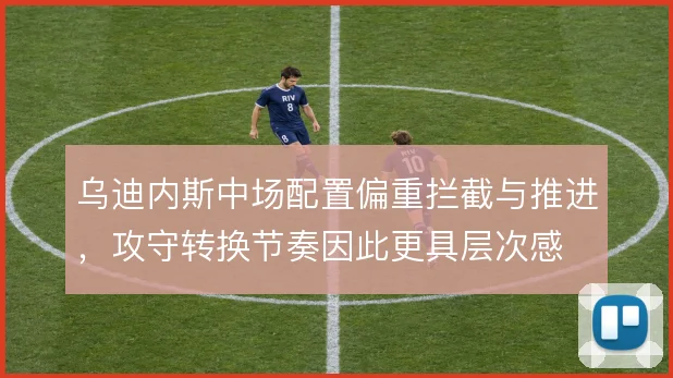 乌迪内斯中场配置偏重拦截与推进，攻守转换节奏因此更具层次感