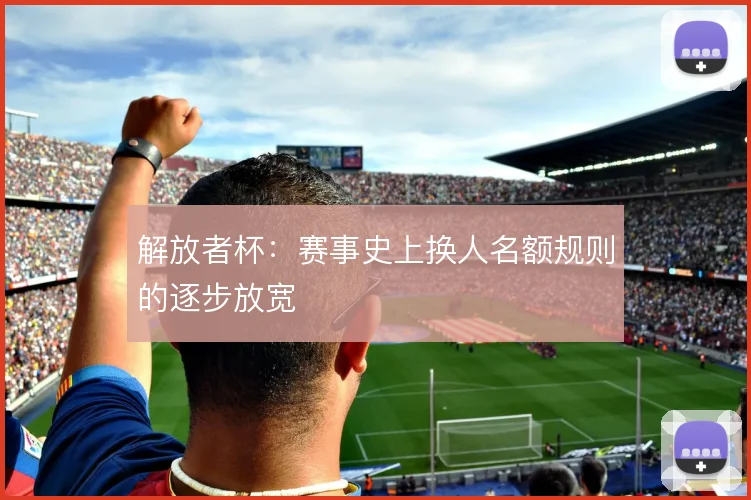 解放者杯：赛事史上换人名额规则的逐步放宽