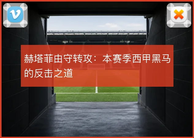 赫塔菲由守转攻:本赛季西甲黑马的反击之道