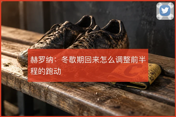 赫罗纳:冬歇期回来怎么调整前半程的跑动
