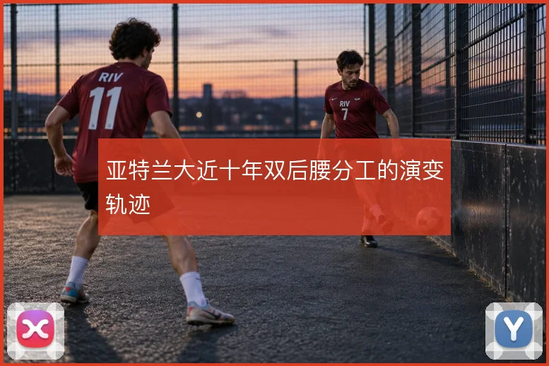 亚特兰大近十年双后腰分工的演变轨迹