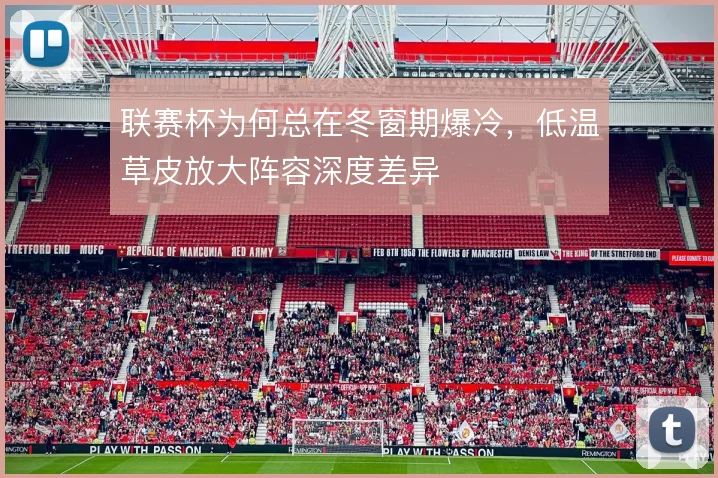 联赛杯为何总在冬窗期爆冷,低温草皮放大阵容深度差异