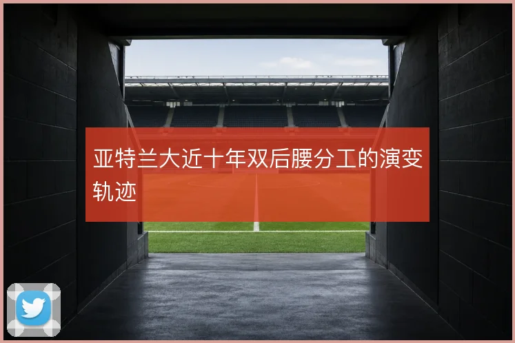 亚特兰大近十年双后腰分工的演变轨迹
