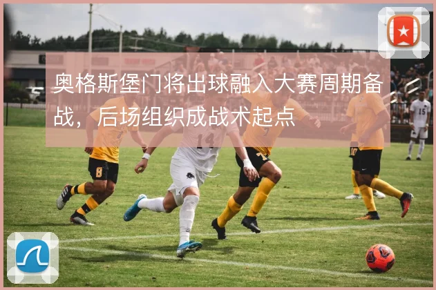 奥格斯堡门将出球融入大赛周期备战，后场组织成战术起点