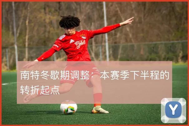 南特冬歇期调整：本赛季下半程的转折起点