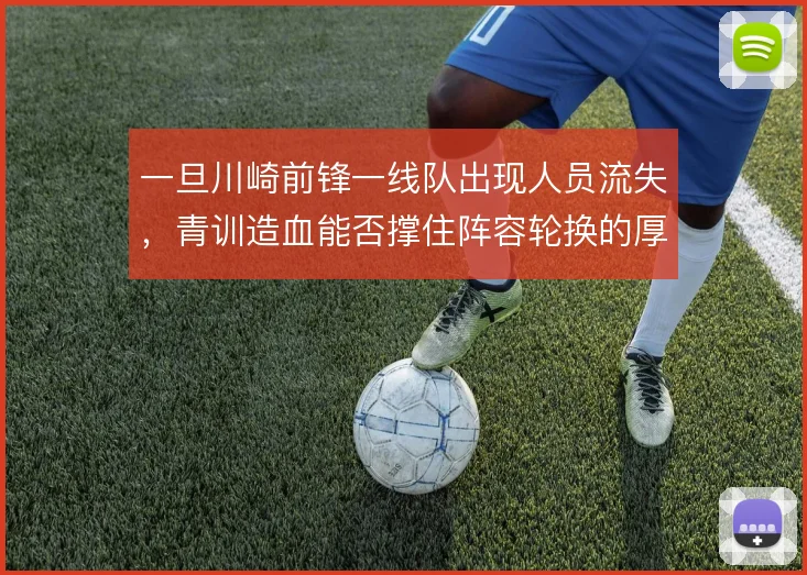 一旦川崎前锋一线队出现人员流失，青训造血能否撑住阵容轮换的厚度