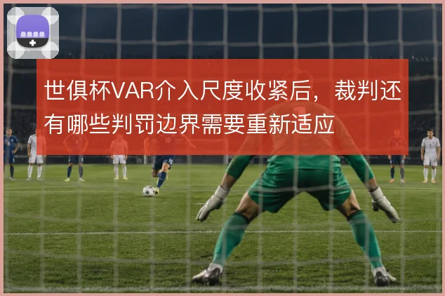 世俱杯VAR介入尺度收紧后，裁判还有哪些判罚边界需要重新适应