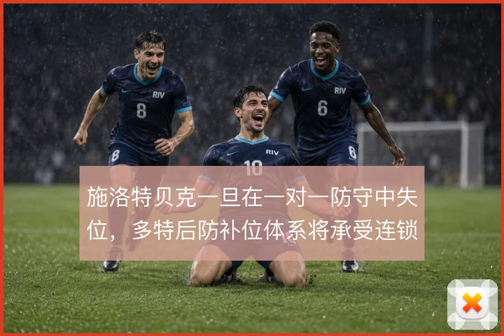 施洛特贝克一旦在一对一防守中失位,多特后防补位体系将承受连锁压力