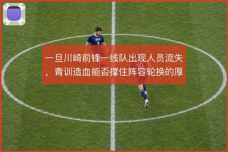 一旦川崎前锋一线队出现人员流失，青训造血能否撑住阵容轮换的厚度