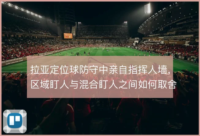 拉亚定位球防守中亲自指挥人墙，区域盯人与混合盯人之间如何取舍