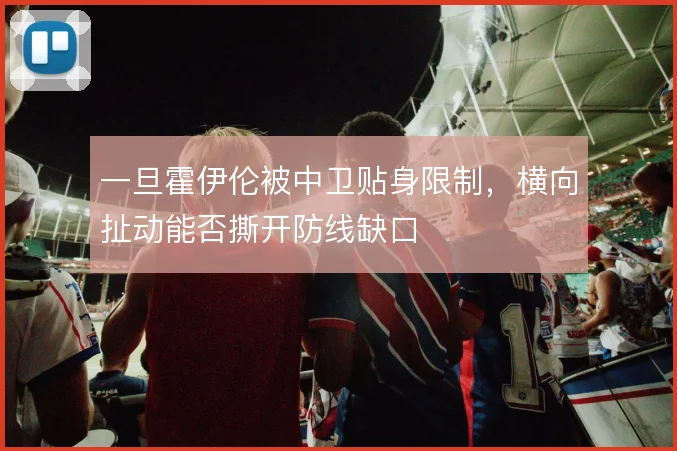 一旦霍伊伦被中卫贴身限制,横向扯动能否撕开防线缺口