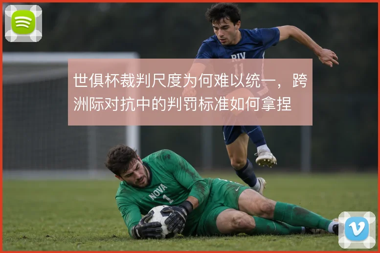 世俱杯裁判尺度为何难以统一，跨洲际对抗中的判罚标准如何拿捏