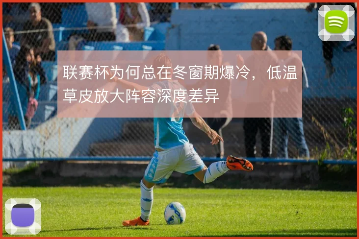 联赛杯为何总在冬窗期爆冷,低温草皮放大阵容深度差异