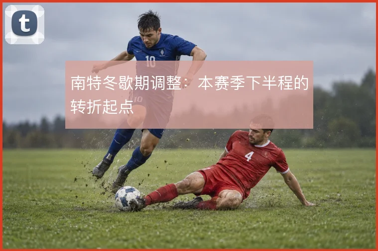 南特冬歇期调整：本赛季下半程的转折起点