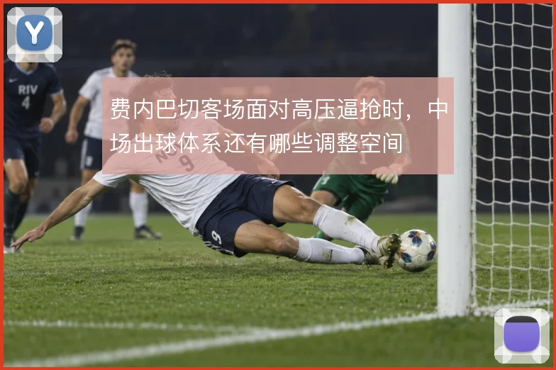费内巴切客场面对高压逼抢时，中场出球体系还有哪些调整空间