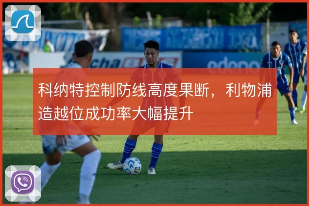 科纳特控制防线高度果断，利物浦造越位成功率大幅提升