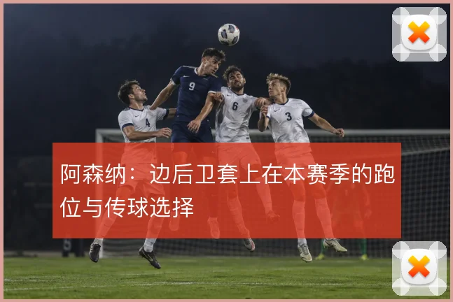 阿森纳:边后卫套上在本赛季的跑位与传球选择